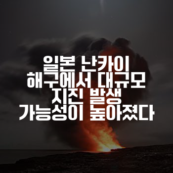 일본 난카이 해구에서 대규모 지진 발생 가능성이 높아졌다